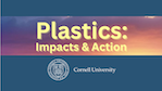 Blue graphic with a photo of plastic bags at the top with bold white text overlay that says, "Plastics: Impacts and Action." Underneath is the logo and text that says, "Cornell University."